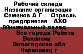 Рабочий склада › Название организации ­ Семенов А.Г. › Отрасль предприятия ­ АХО › Минимальный оклад ­ 18 000 - Все города Работа » Вакансии   . Вологодская обл.,Череповец г.